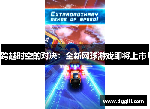 跨越时空的对决：全新网球游戏即将上市！