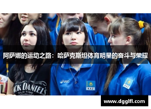 阿萨娜的运动之路：哈萨克斯坦体育明星的奋斗与荣耀
