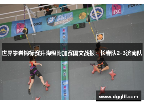 世界攀岩锦标赛升降级附加赛图文战报：长春队2-3济南队
