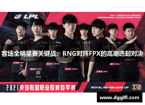 客场全明星赛关键战：RNG对阵FPX的高潮迭起对决
