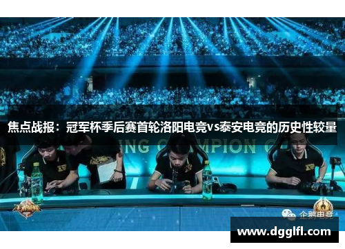 焦点战报：冠军杯季后赛首轮洛阳电竞vs泰安电竞的历史性较量