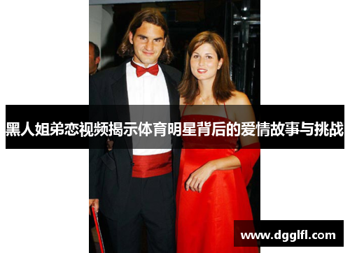 黑人姐弟恋视频揭示体育明星背后的爱情故事与挑战
