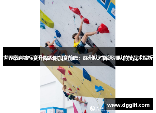 世界攀岩锦标赛升降级附加赛前瞻：赣州队对阵深圳队的技战术解析