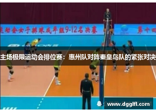 主场极限运动会排位赛：惠州队对阵秦皇岛队的紧张对决