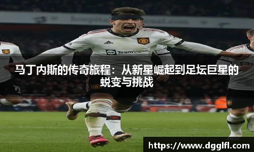 马丁内斯的传奇旅程：从新星崛起到足坛巨星的蜕变与挑战